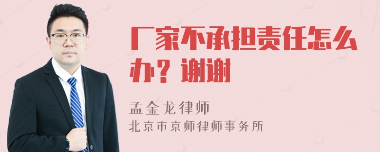 厂家不承担责任怎么办？谢谢