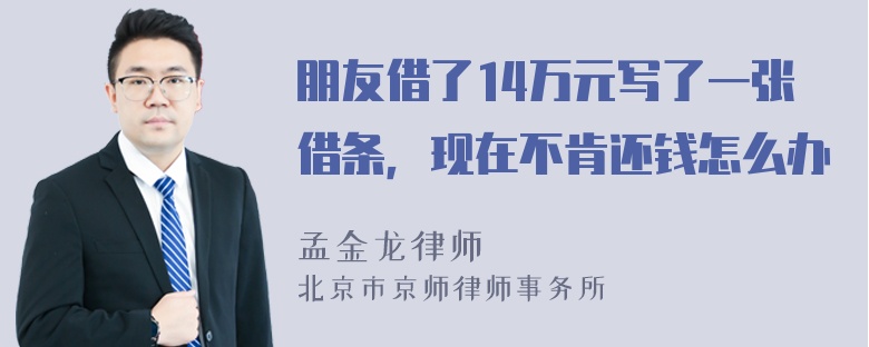 朋友借了14万元写了一张借条，现在不肯还钱怎么办