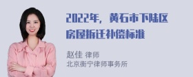 2022年，黄石市下陆区房屋拆迁补偿标准