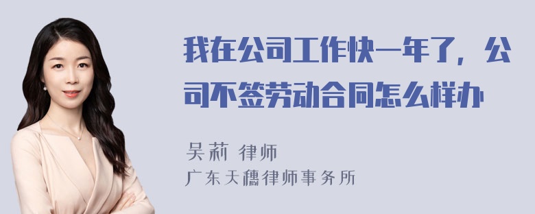 我在公司工作快一年了，公司不签劳动合同怎么样办