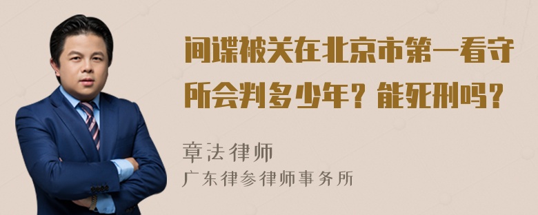 间谍被关在北京市第一看守所会判多少年？能死刑吗？