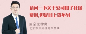 请问一下关于公司扣了社保费用,但是网上查不到