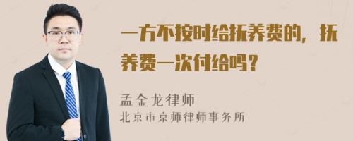 一方不按时给抚养费的，抚养费一次付给吗？