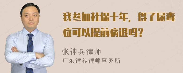 我参加社保十年，得了尿毒症可以提前病退吗？