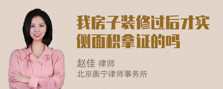 我房子装修过后才实侧面积拿证的吗