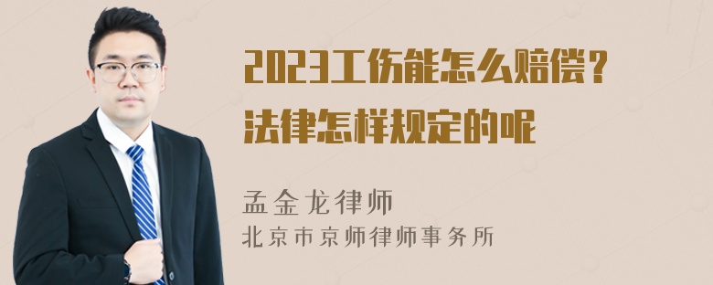 2023工伤能怎么赔偿？法律怎样规定的呢