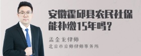 安徽霍邱县农民社保能补缴15年吗？