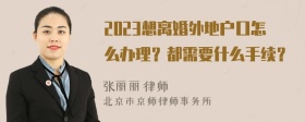 2023想离婚外地户口怎么办理？都需要什么手续？