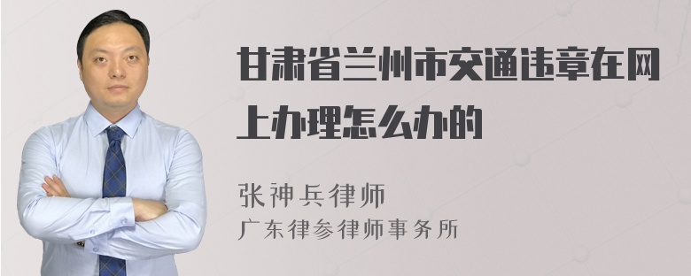 甘肃省兰州市交通违章在网上办理怎么办的