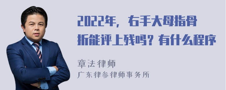 2022年，右手大母指骨折能评上残吗？有什么程序