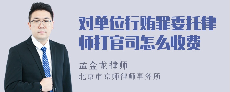 对单位行贿罪委托律师打官司怎么收费