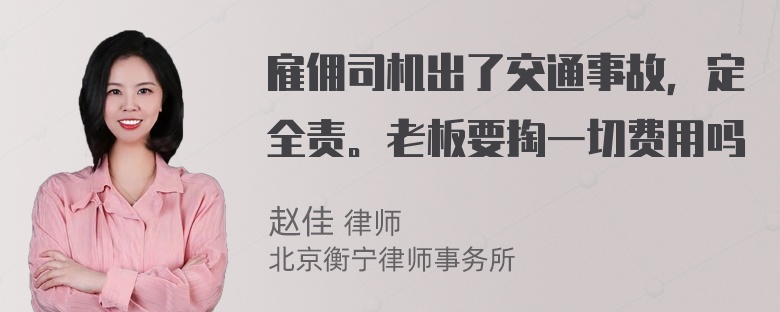 雇佣司机出了交通事故，定全责。老板要掏一切费用吗