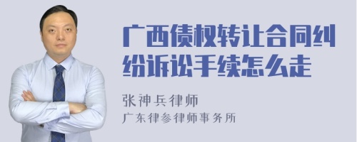 广西债权转让合同纠纷诉讼手续怎么走