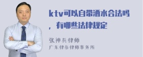 ktv可以自带酒水合法吗，有哪些法律规定