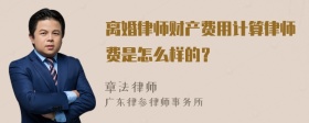 离婚律师财产费用计算律师费是怎么样的？