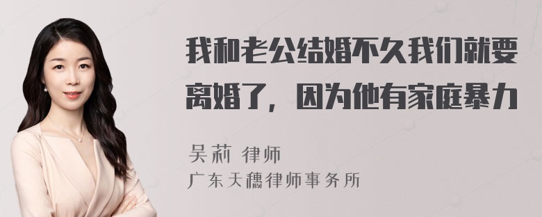 我和老公结婚不久我们就要离婚了，因为他有家庭暴力