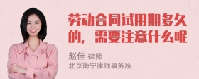 劳动合同试用期多久的，需要注意什么呢