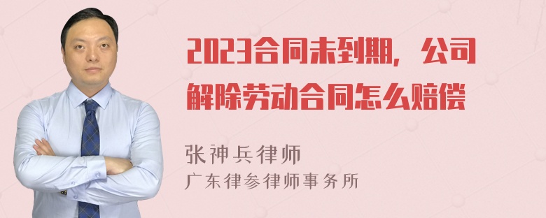 2023合同未到期，公司解除劳动合同怎么赔偿