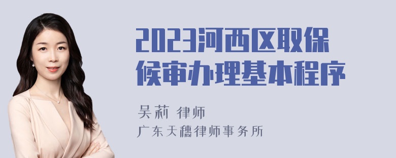 2023河西区取保候审办理基本程序