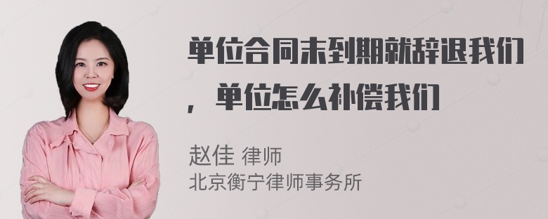 单位合同末到期就辞退我们，单位怎么补偿我们