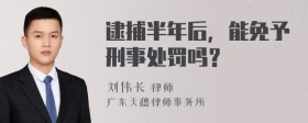 逮捕半年后，能免予刑事处罚吗？