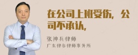 在公司上班受伤，公司不承认，