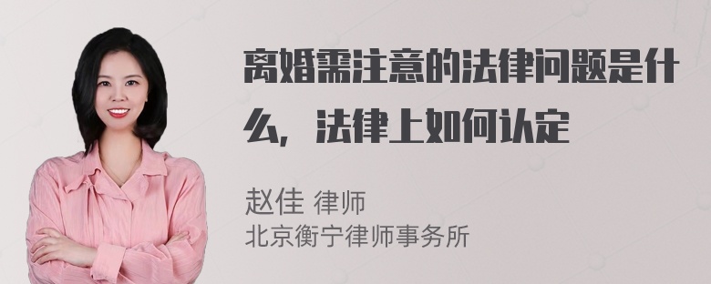 离婚需注意的法律问题是什么，法律上如何认定