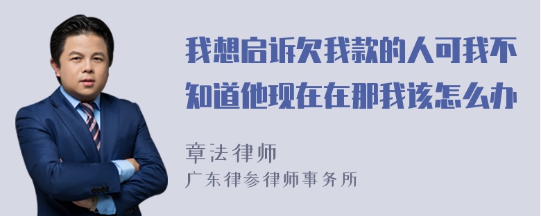 我想启诉欠我款的人可我不知道他现在在那我该怎么办