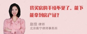 我买房的手续不见了。能下能拿到房产证？