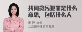 共同贪污犯罪是什么意思，包括什么人