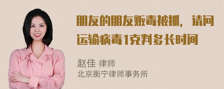 朋友的朋友贩毒被抓，请问运输病毒1克判多长时间