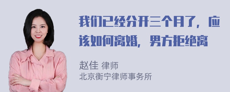 我们已经分开三个月了，应该如何离婚，男方拒绝离