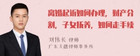 离婚起诉如何办理，财产分割，子女抚养，如何走手续