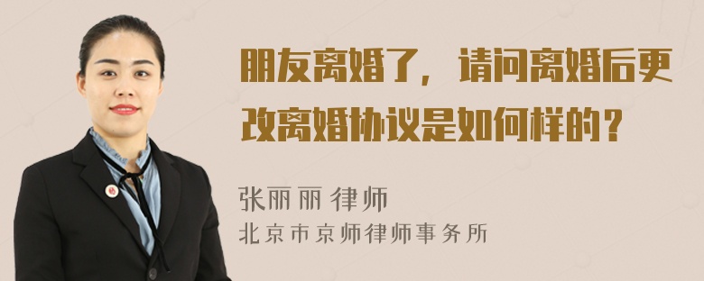 朋友离婚了，请问离婚后更改离婚协议是如何样的？