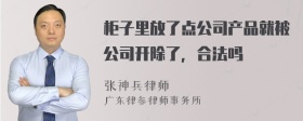 柜子里放了点公司产品就被公司开除了，合法吗