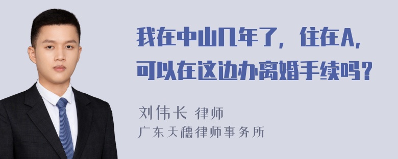 我在中山几年了，住在A，可以在这边办离婚手续吗？