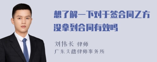 想了解一下对于签合同乙方没拿到合同有效吗