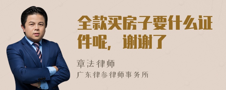 全款买房子要什么证件呢，谢谢了