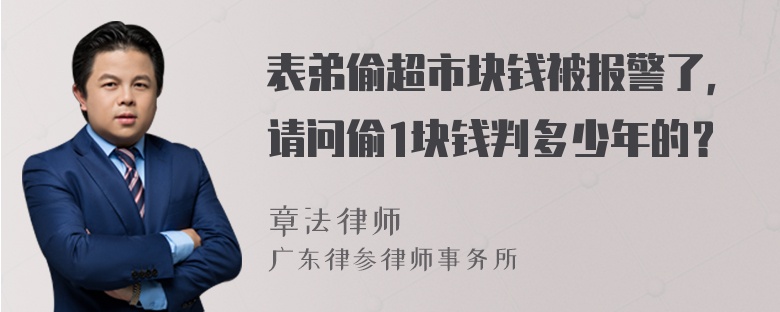 表弟偷超市块钱被报警了，请问偷1块钱判多少年的？