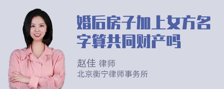 婚后房子加上女方名字算共同财产吗