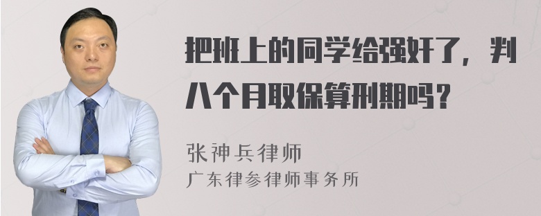 把班上的同学给强奸了，判八个月取保算刑期吗？