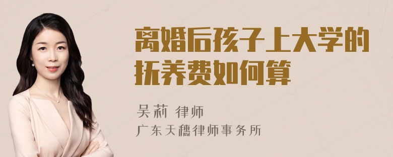 离婚后孩子上大学的抚养费如何算