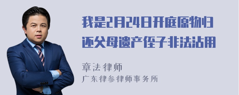 我是2月24日开庭原物归还父母遗产侄子非法沾用