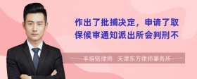 作出了批捕决定，申请了取保候审通知派出所会判刑不