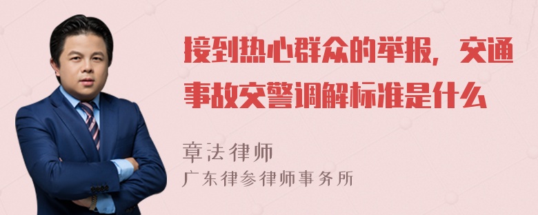 接到热心群众的举报，交通事故交警调解标准是什么