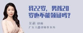 我22岁，男孩20岁也不能领证吗？