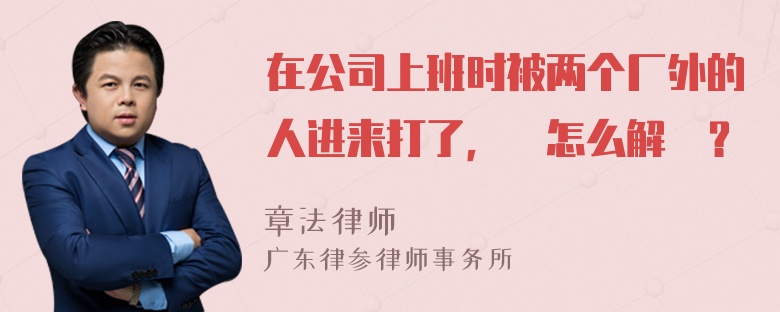 在公司上班时被两个厂外的人进来打了，應怎么解決？