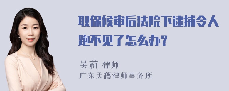 取保候审后法院下逮捕令人跑不见了怎么办？