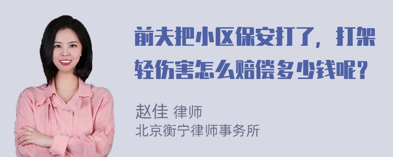 前夫把小区保安打了，打架轻伤害怎么赔偿多少钱呢？