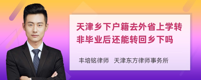 天津乡下户籍去外省上学转非毕业后还能转回乡下吗